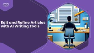 How to Edit and Refine Articles with AI Writing Tools in UK?