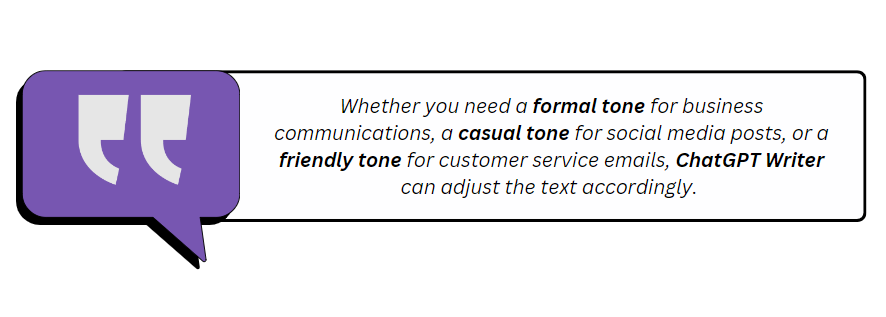 Whether-you-need-a-formal-tone-for-business-communications,-a-casual-tone-for-social-media-posts,-or-a-friendly-tone-for-customer-service-emails,-ChatGPT-Writer-can-adjust-the-text-accordingly