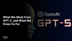 What We Want From GPT-5, and What We Know So Far